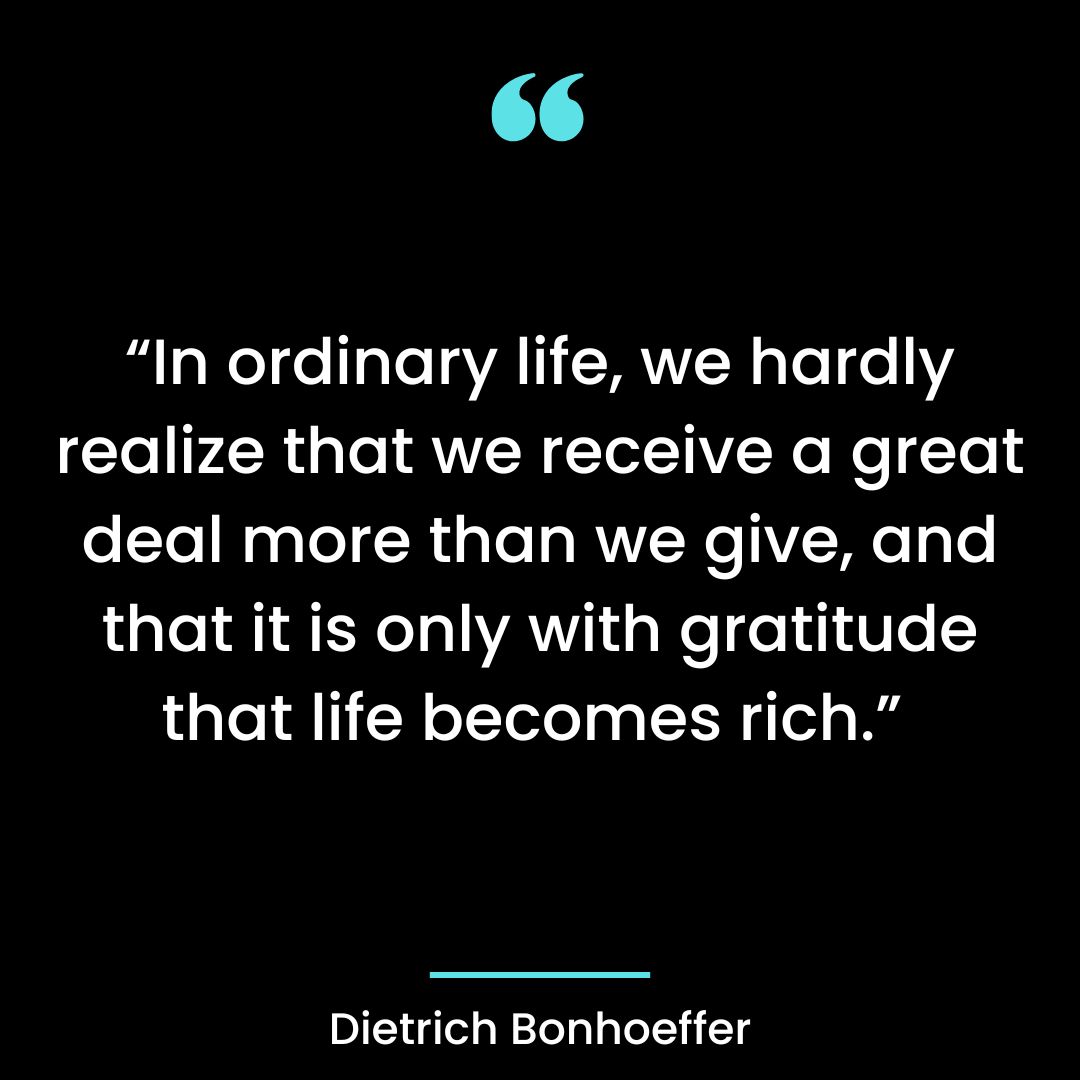 “In ordinary life, we hardly realize that we receive a great deal more than we give