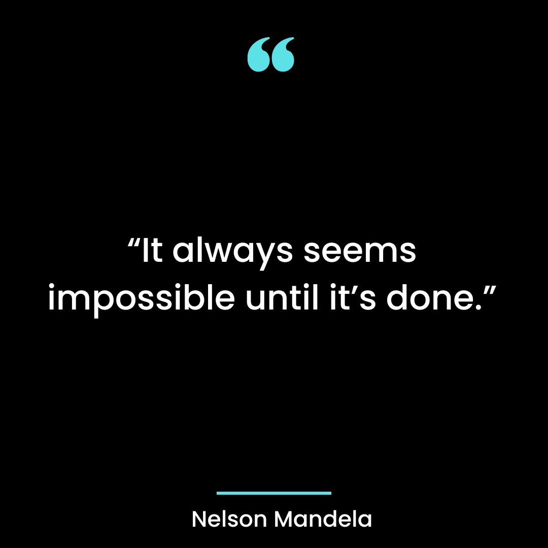 “It always seems impossible until it’s done.”