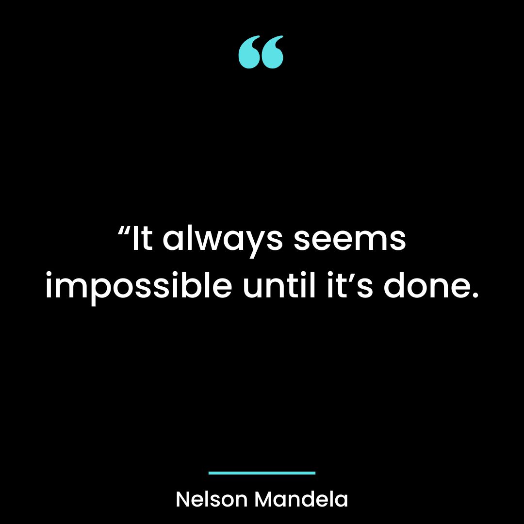 “It always seems impossible until it’s done.