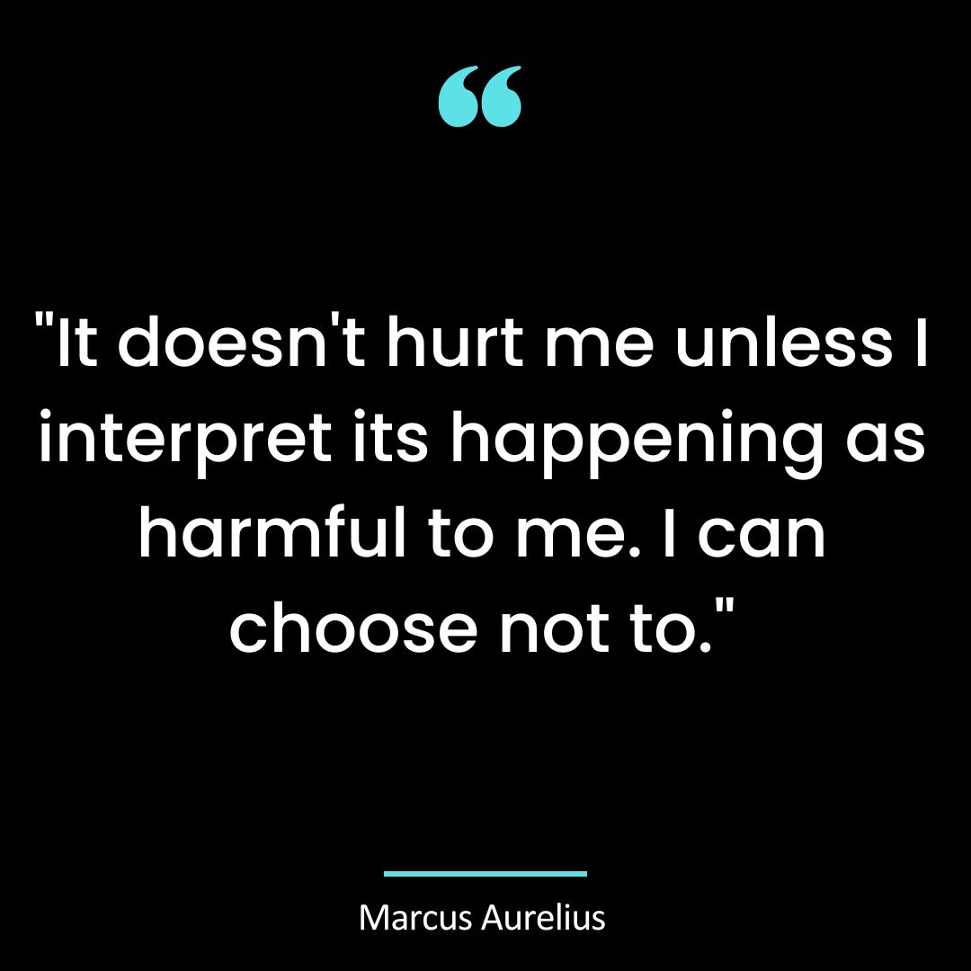 “It doesn’t hurt me unless I interpret its happening as harmful to me. I can choose