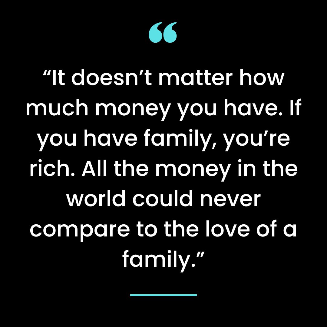 “It doesn’t matter how much money you have. If you have family, you’re rich