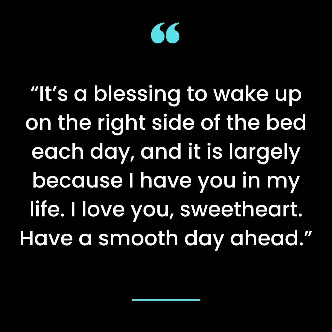 It’s a blessing to wake up on the right side of the bed each day, and it is largely because