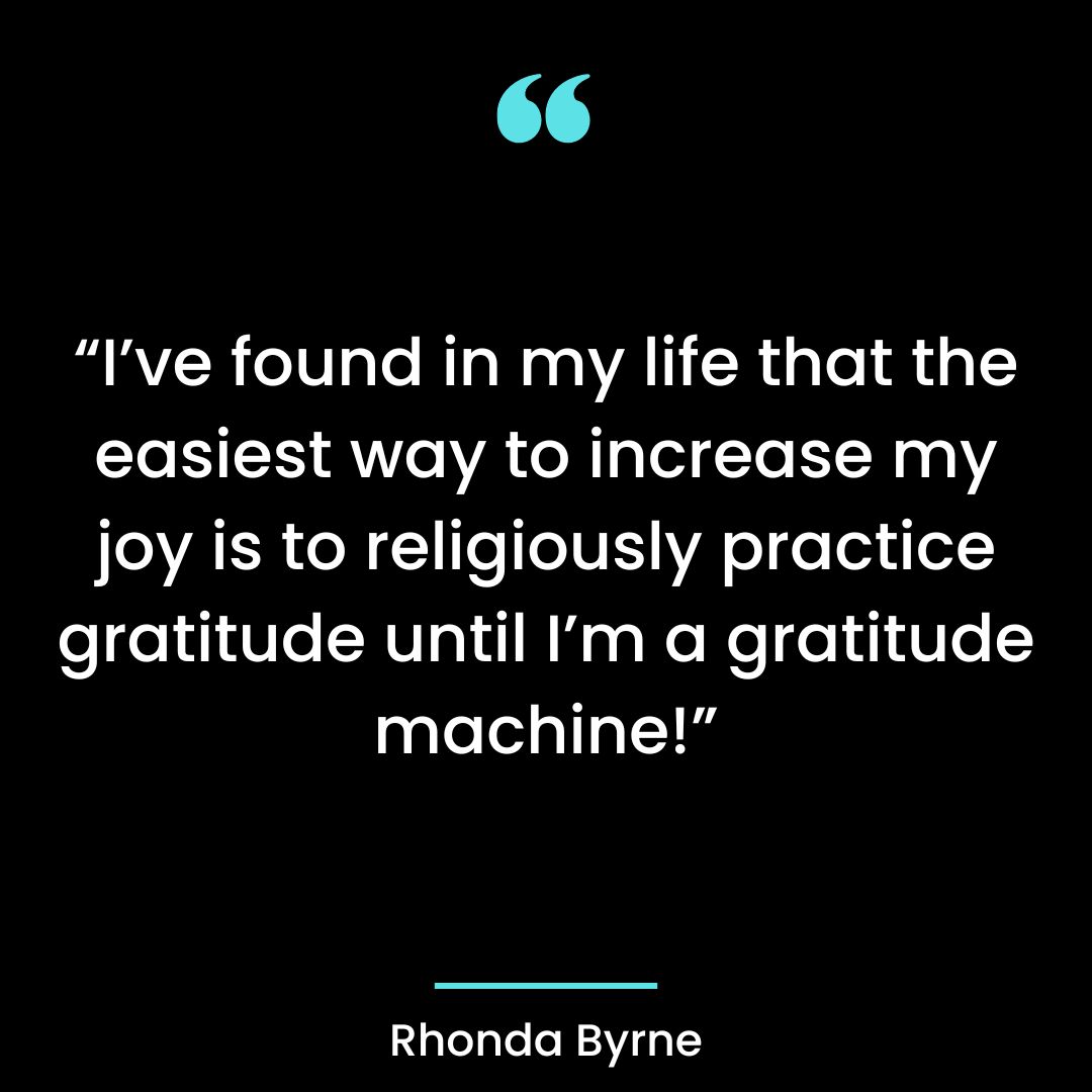 “I’ve found in my life that the easiest way to increase my joy is to religiously