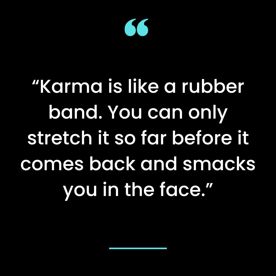 “Karma is like a rubber band. You can only stretch it so far before it comes back