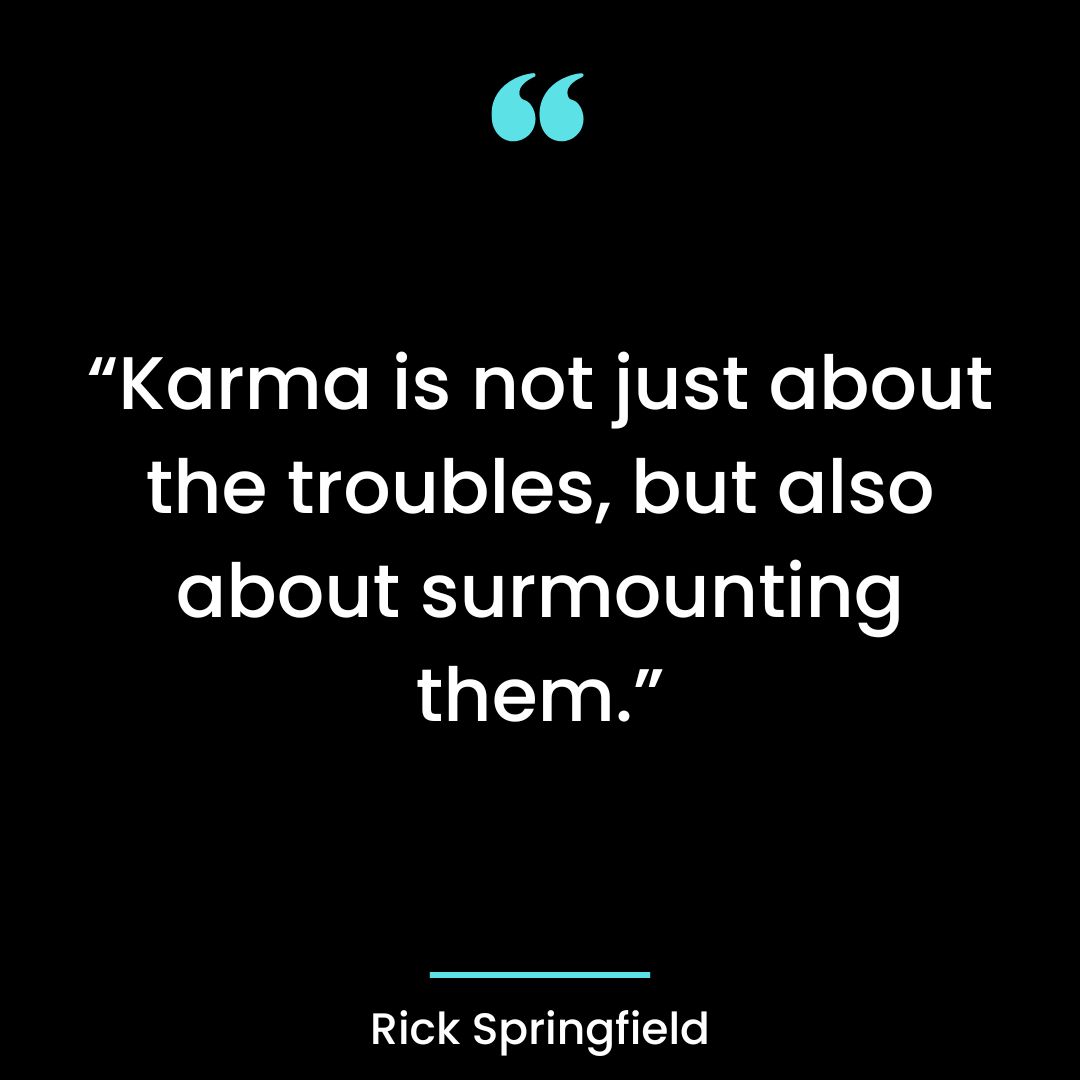 “Karma is not just about the troubles, but also about surmounting them.”