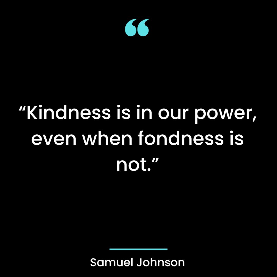 Kindness is in our power, even when fondness is not.