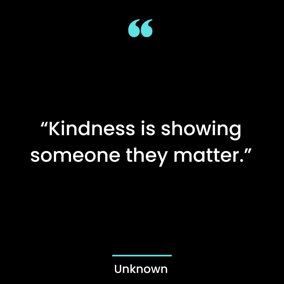 Kindness is showing someone they matter.