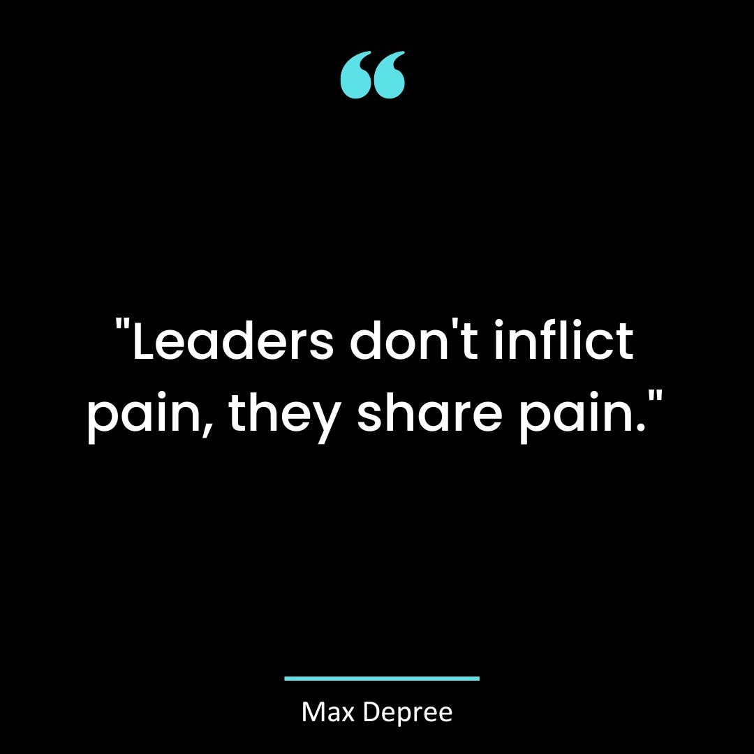 “Leaders don’t inflict pain, they share pain.”