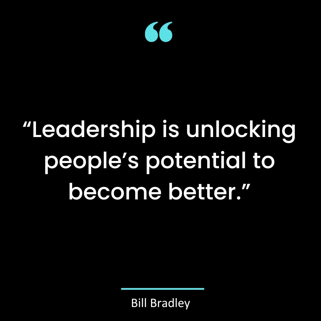“Leadership is unlocking people’s potential to become better.”