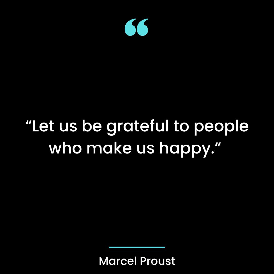 “Let us be grateful to people who make us happy.”