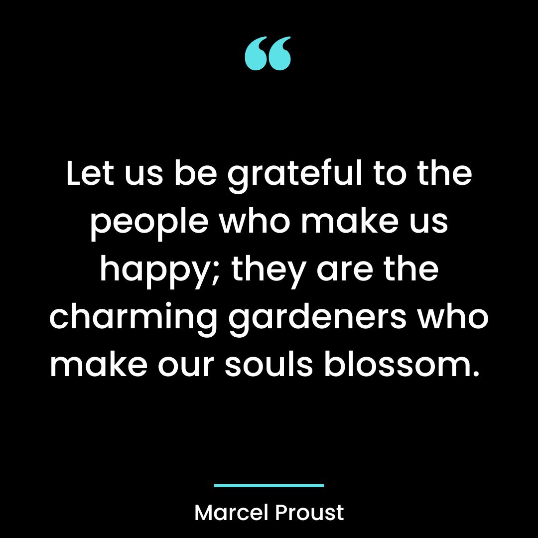 Let us be grateful to the people who make us happy; they are the charming gardeners