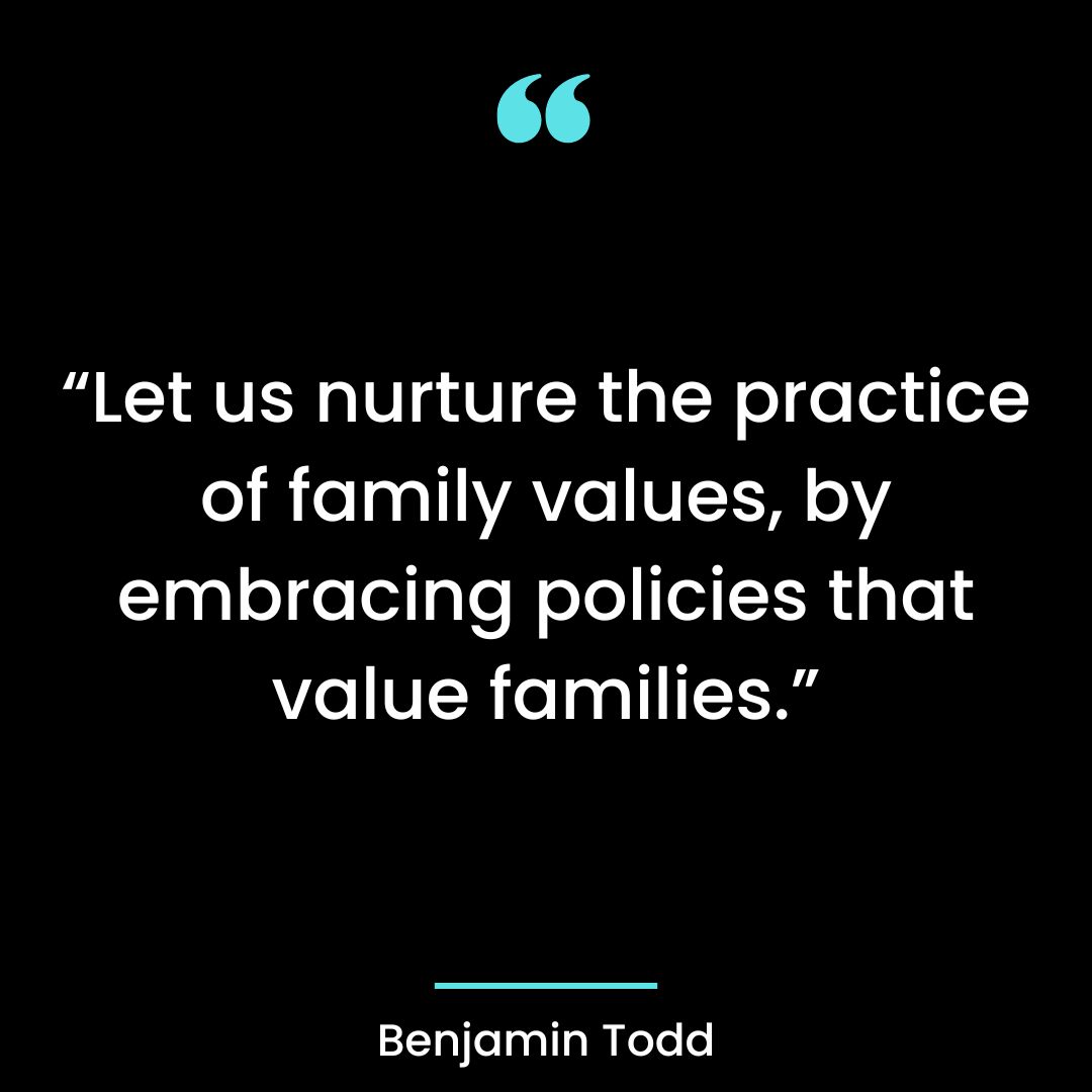 “Let us nurture the practice of family values, by embracing policies that value families.