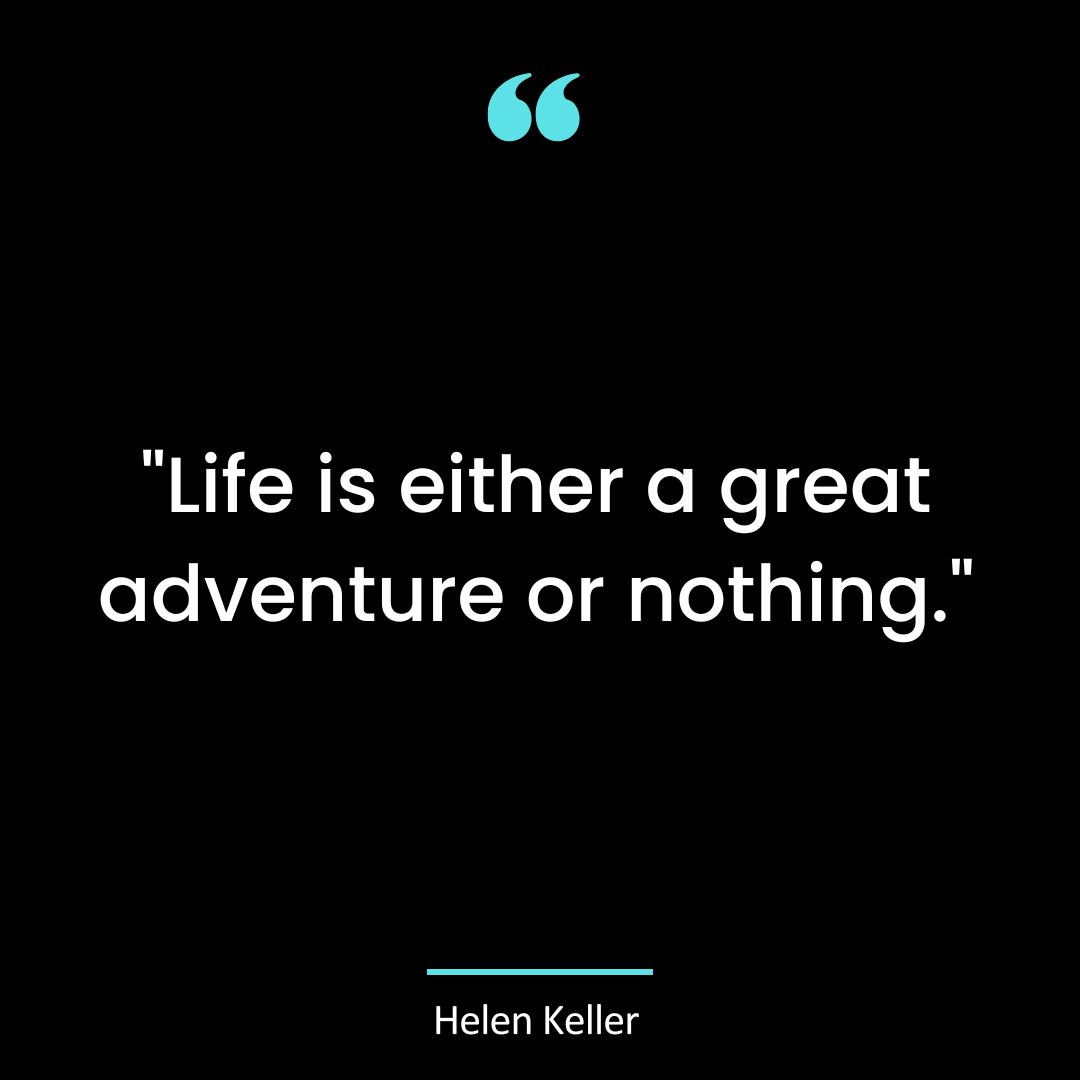 “Life is either a great adventure or nothing.”