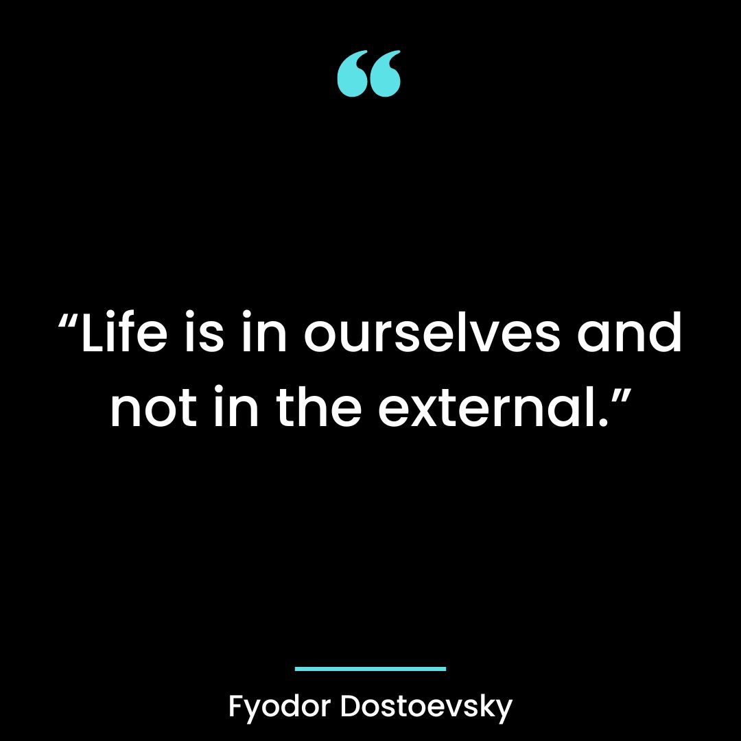 “Life is in ourselves and not in the external.”