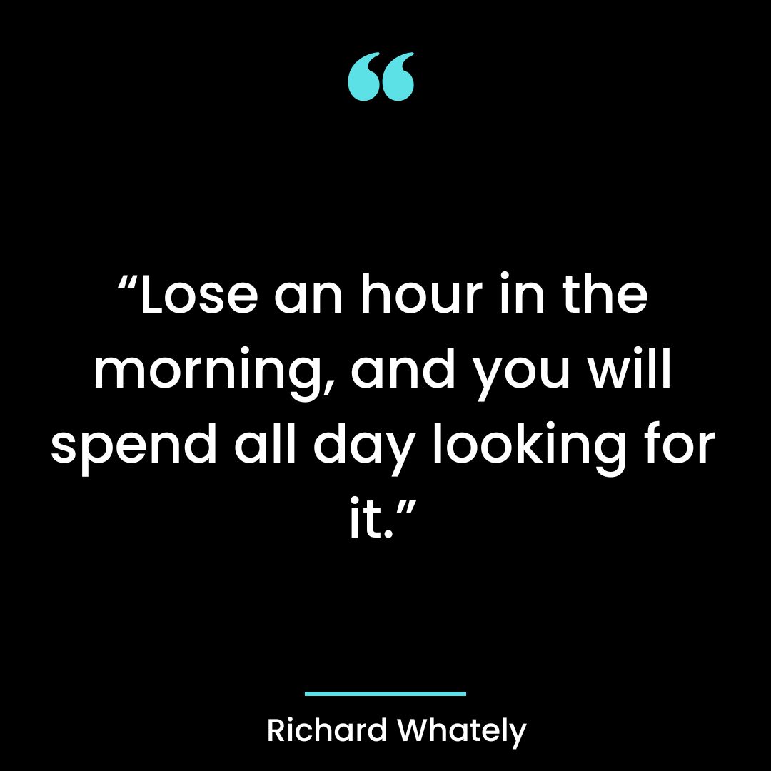 “Lose an hour in the morning, and you will spend all day looking for it.”