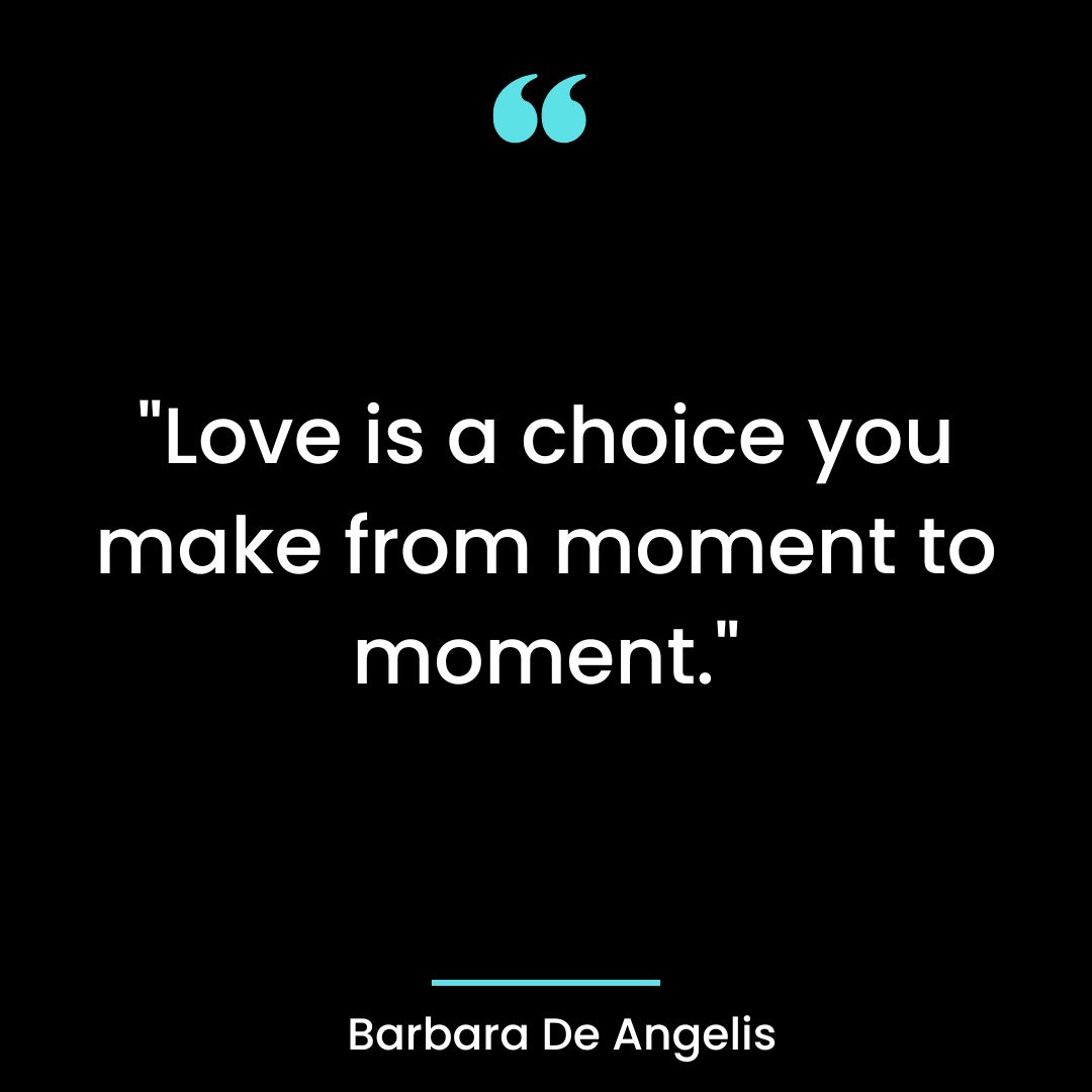 “Love is a choice you make from moment to moment.”