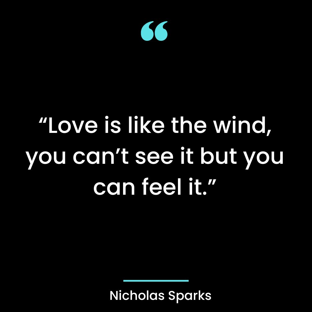 “Love is like the wind, you can’t see it but you can feel it.”