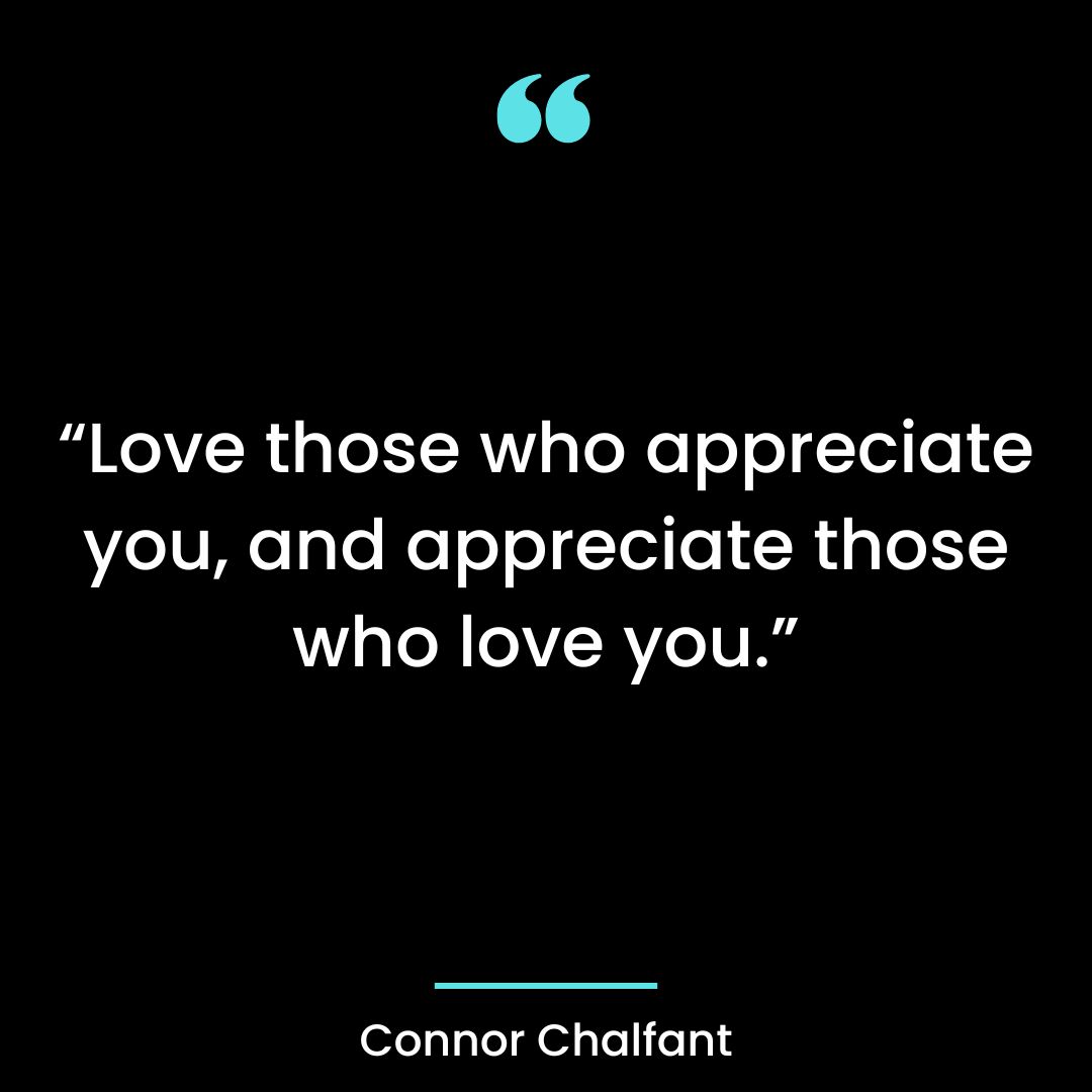 “Love those who appreciate you, and appreciate those who love you.
