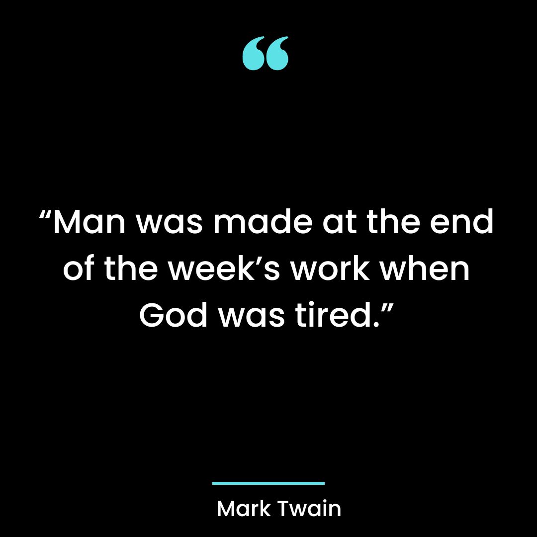 “Man was made at the end of the week’s work when God was tired.”