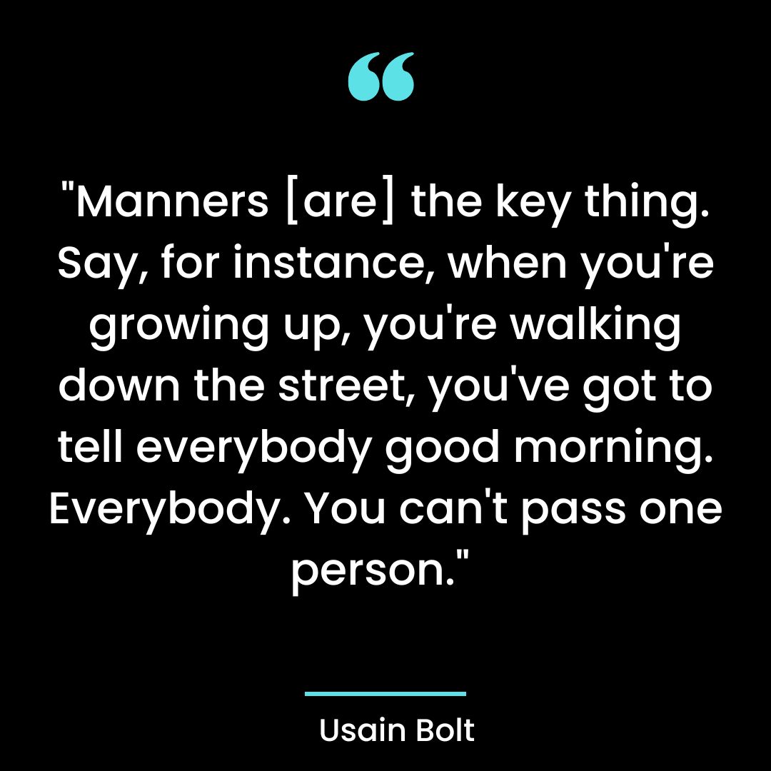 “Manners [are] the key thing. Say, for instance, when you’re growing up,