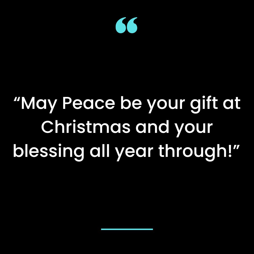 “May Peace be your gift at Christmas and your blessing all year through!”