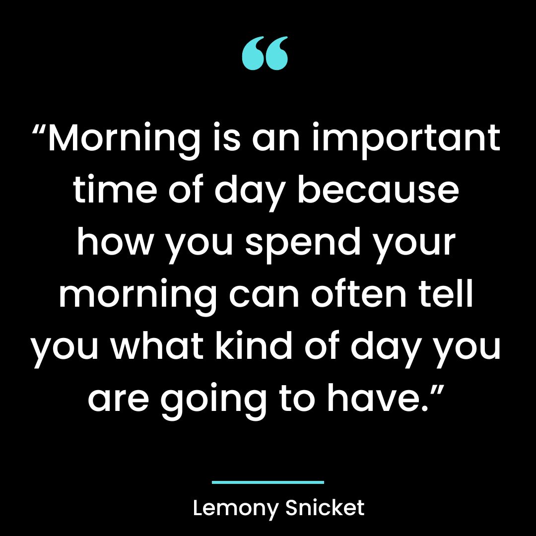 “Morning is an important time of day because how you spend your morning can