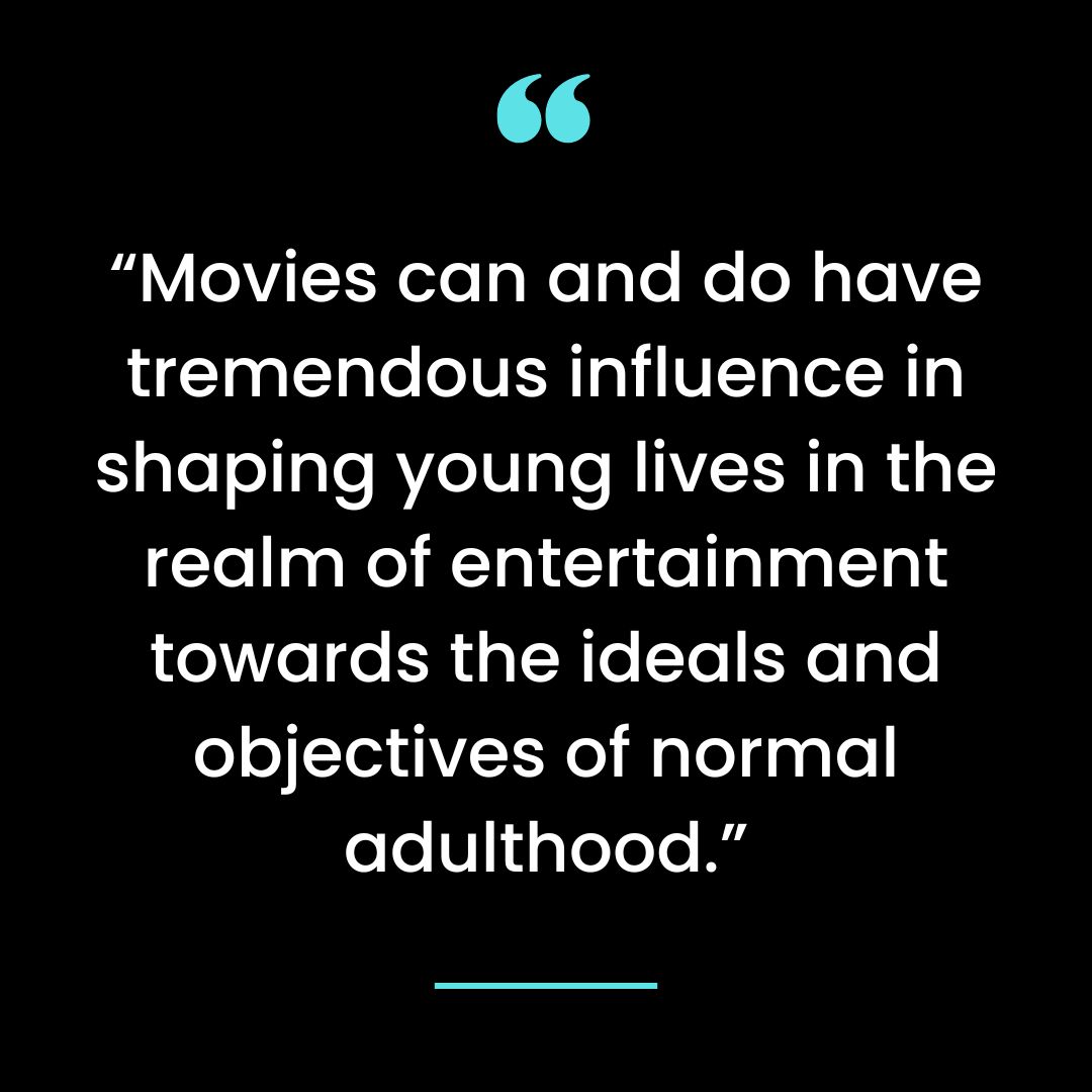 “Movies can and do have tremendous influence in shaping young lives in the realm