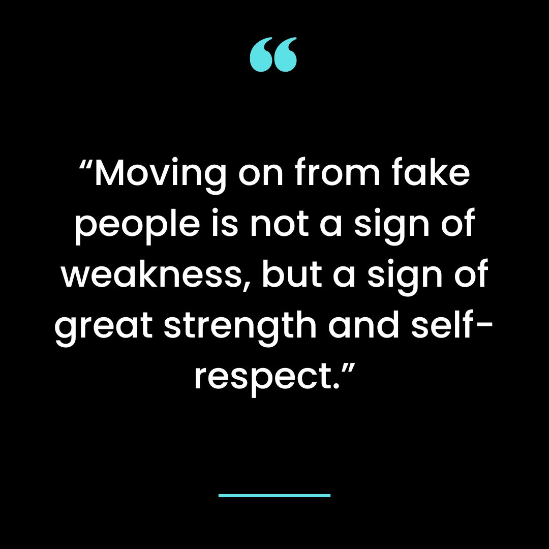 “Moving on from fake people is not a sign of weakness, but a sign of great strength