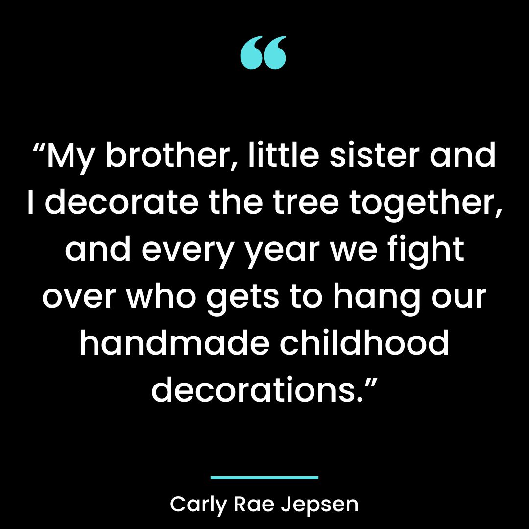 “My brother, little sister and I decorate the tree together, and every year we fight