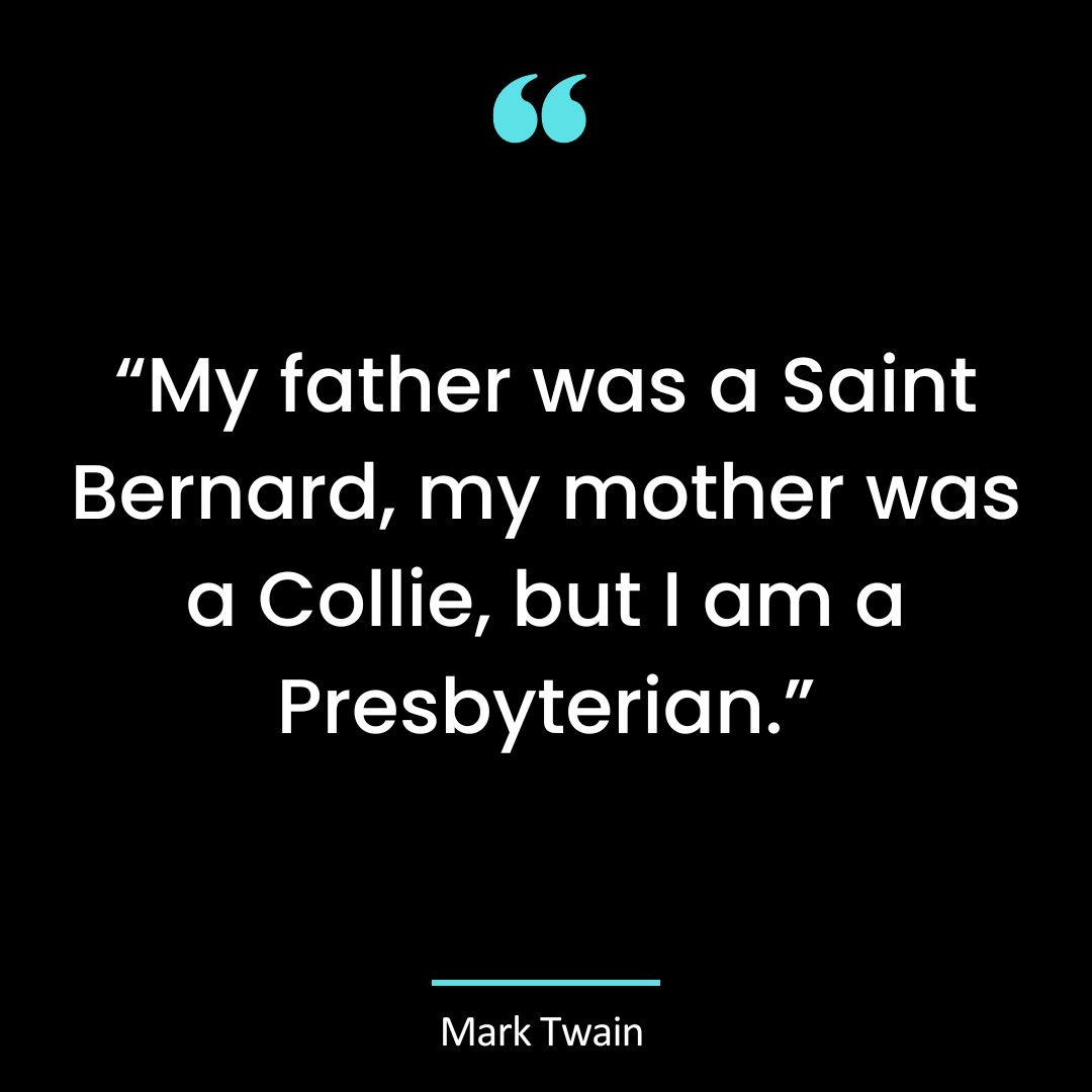 “My father was a Saint Bernard, my mother was a Collie, but I am a Presbyterian.”
