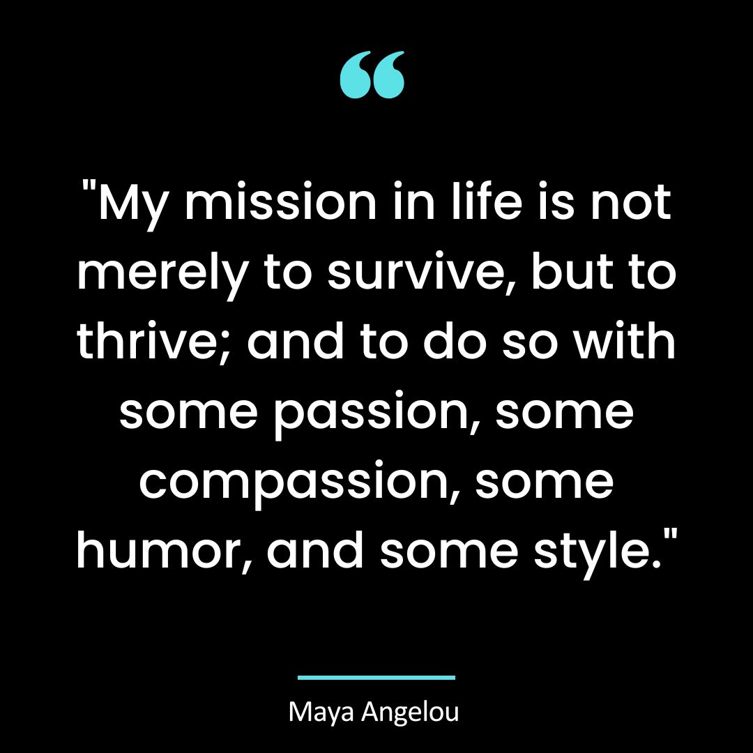 “My mission in life is not merely to survive, but to thrive; and to do so with some passion, some