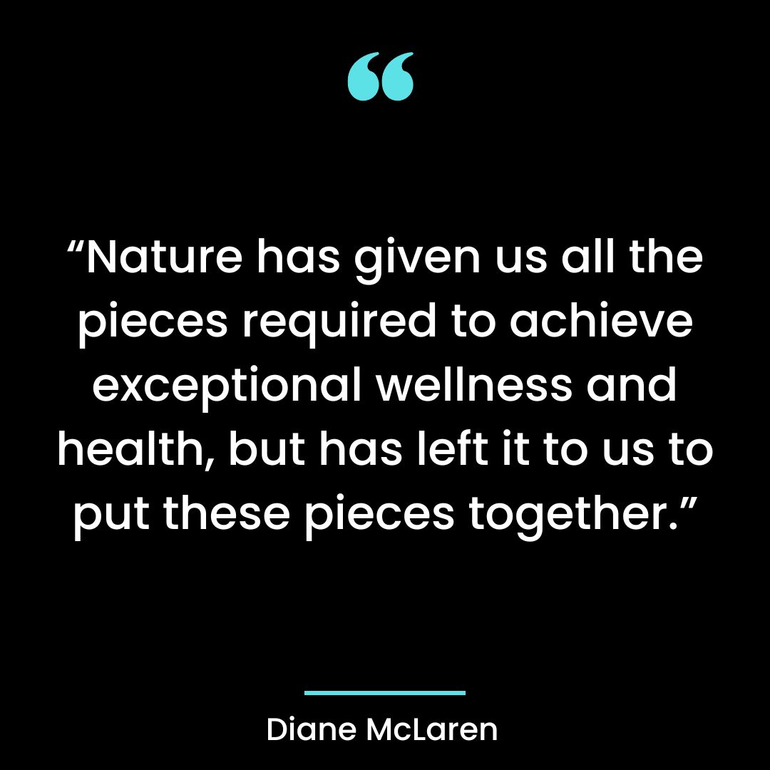“Nature has given us all the pieces required to achieve exceptional wellness and health