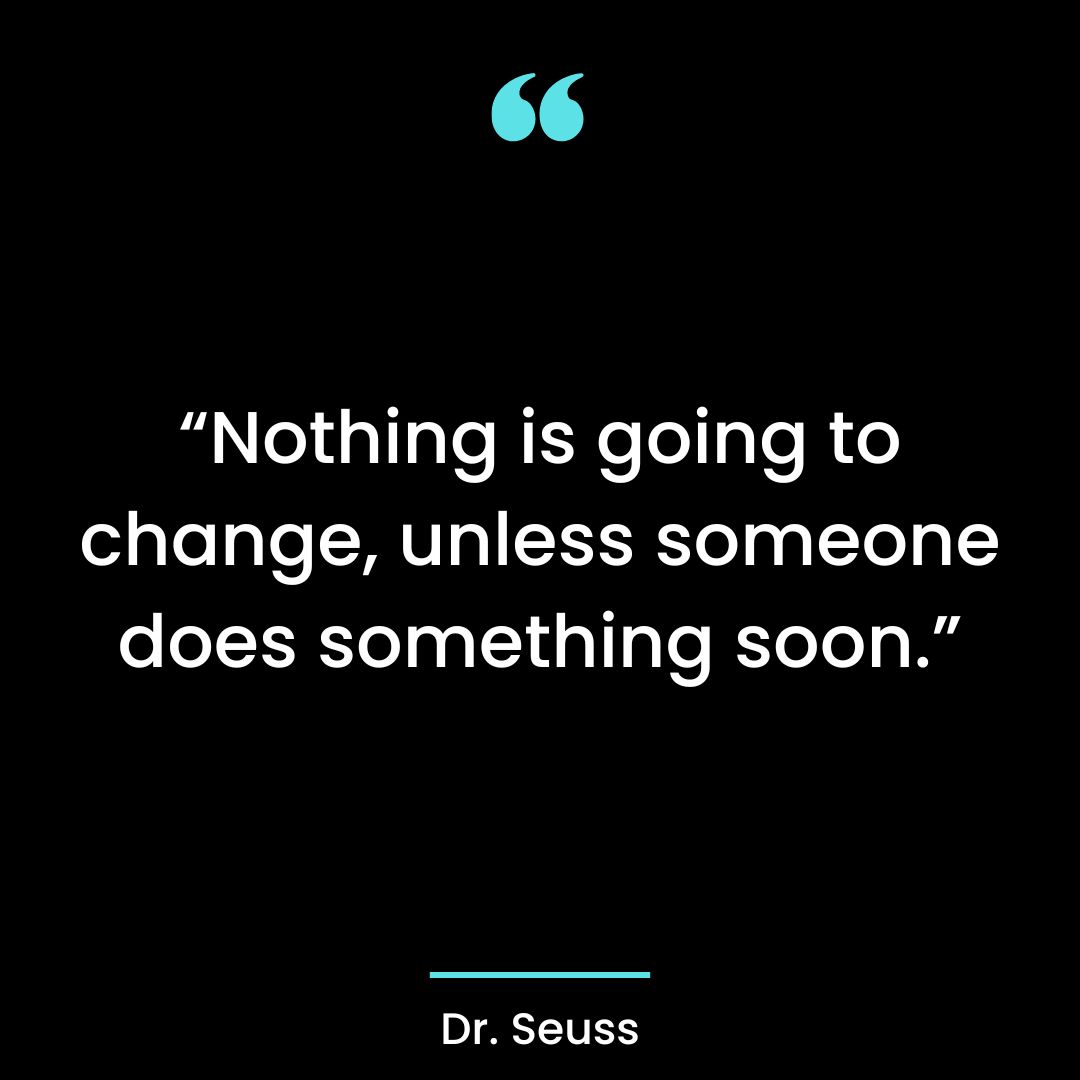 “Nothing is going to change, unless someone does something soon”