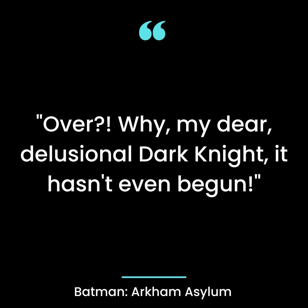 “Over?! Why, my dear, delusional Dark Knight, it hasn’t even begun!”