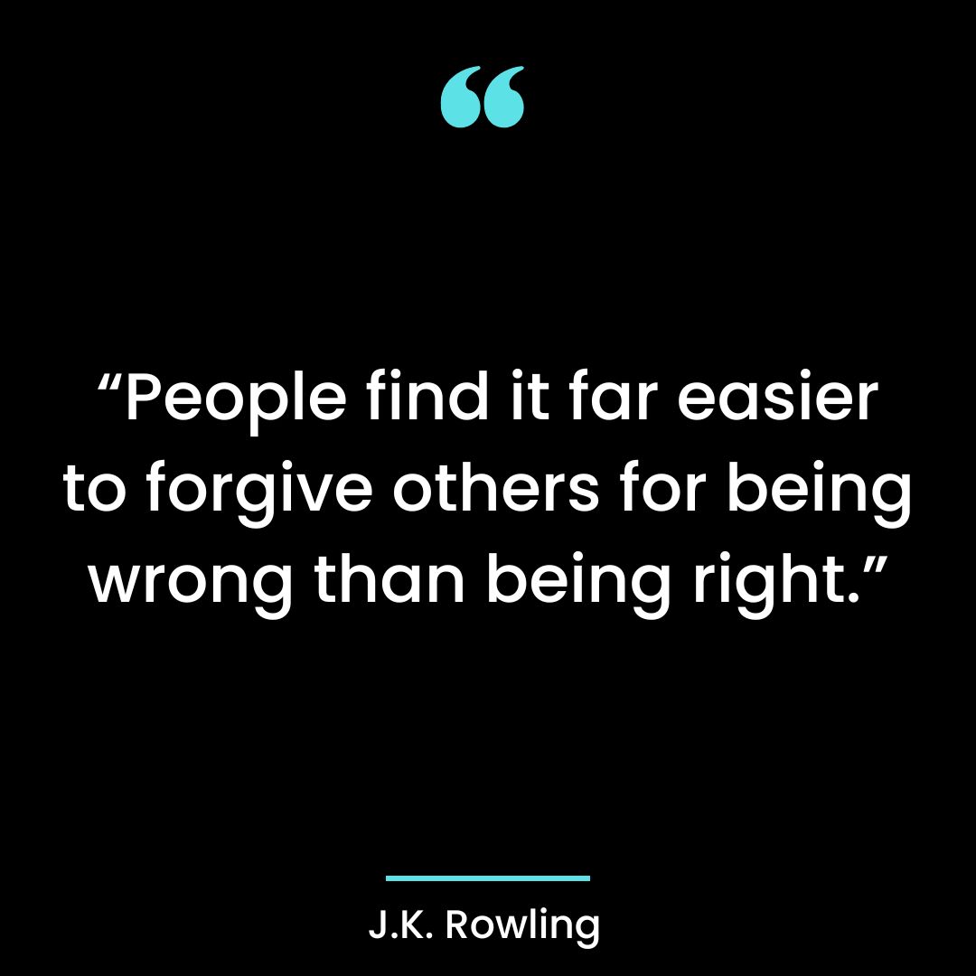 “People find it far easier to forgive others for being wrong than being right.”