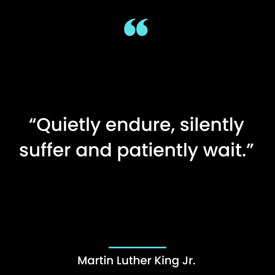 Quietly endure, silently suffer and patiently wait.