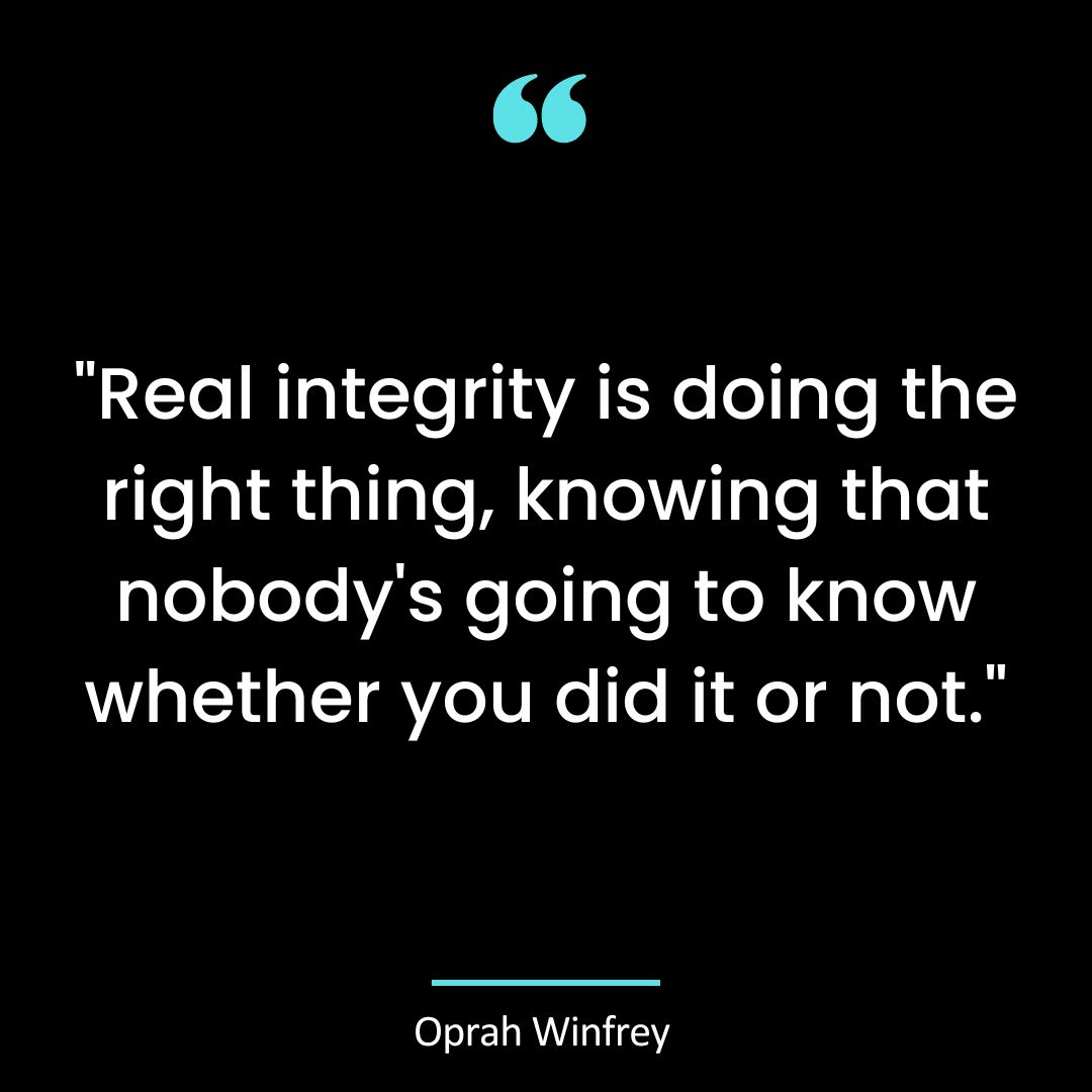 “Real integrity is doing the right thing, knowing that nobody’s going to know whether you did it or not.”