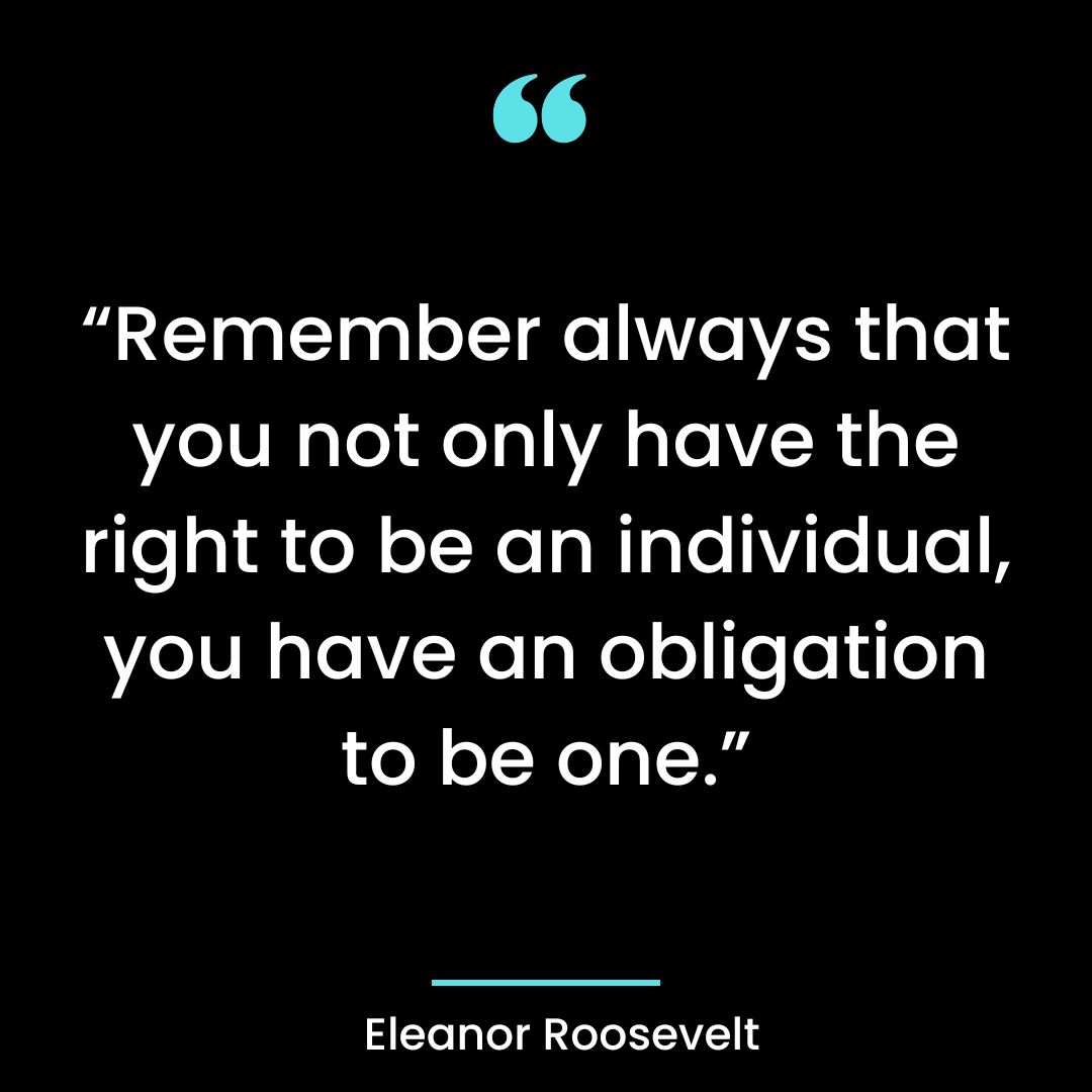 “Remember always that you not only have the right to be an individual, you have an