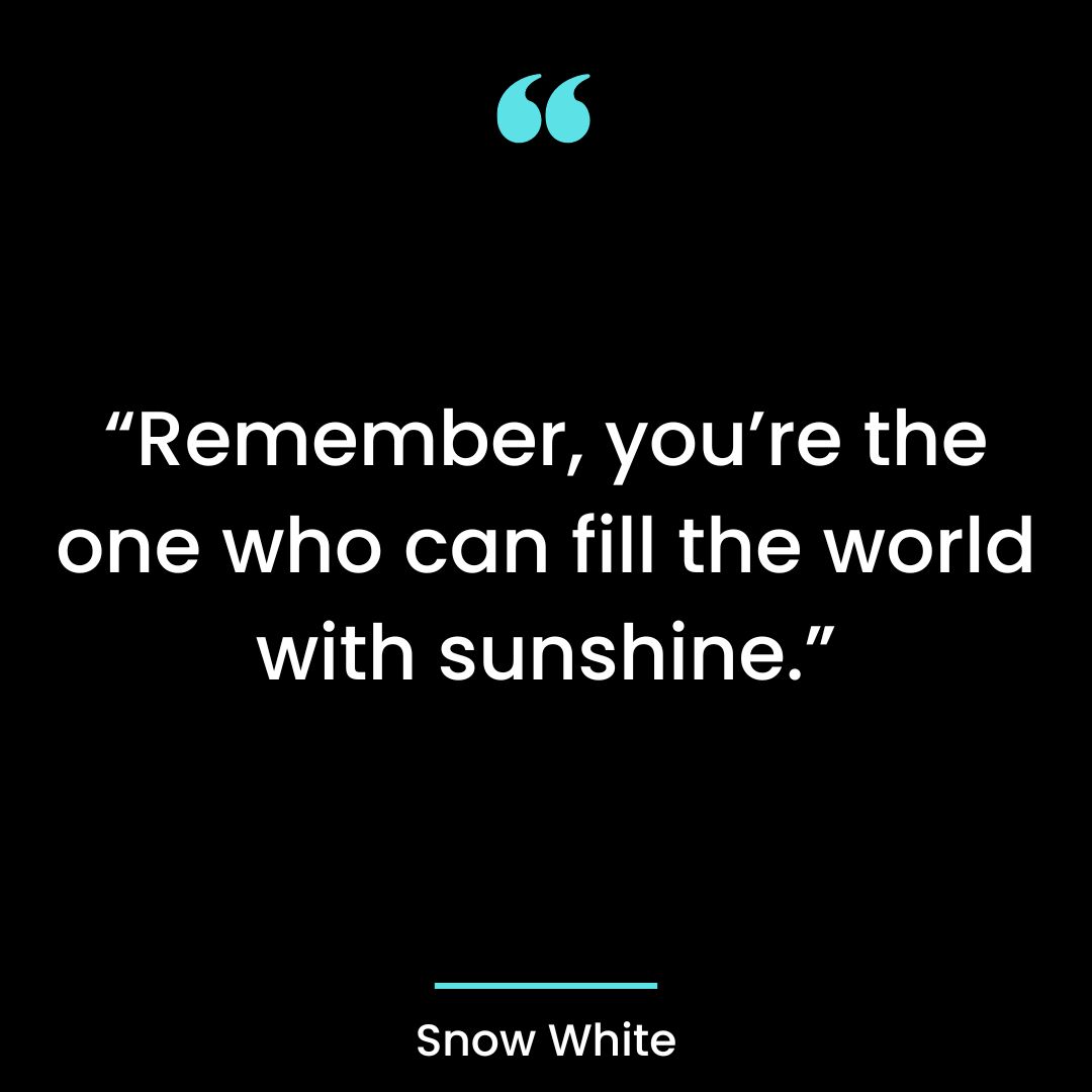 “Remember, you’re the one who can fill the world with sunshine.