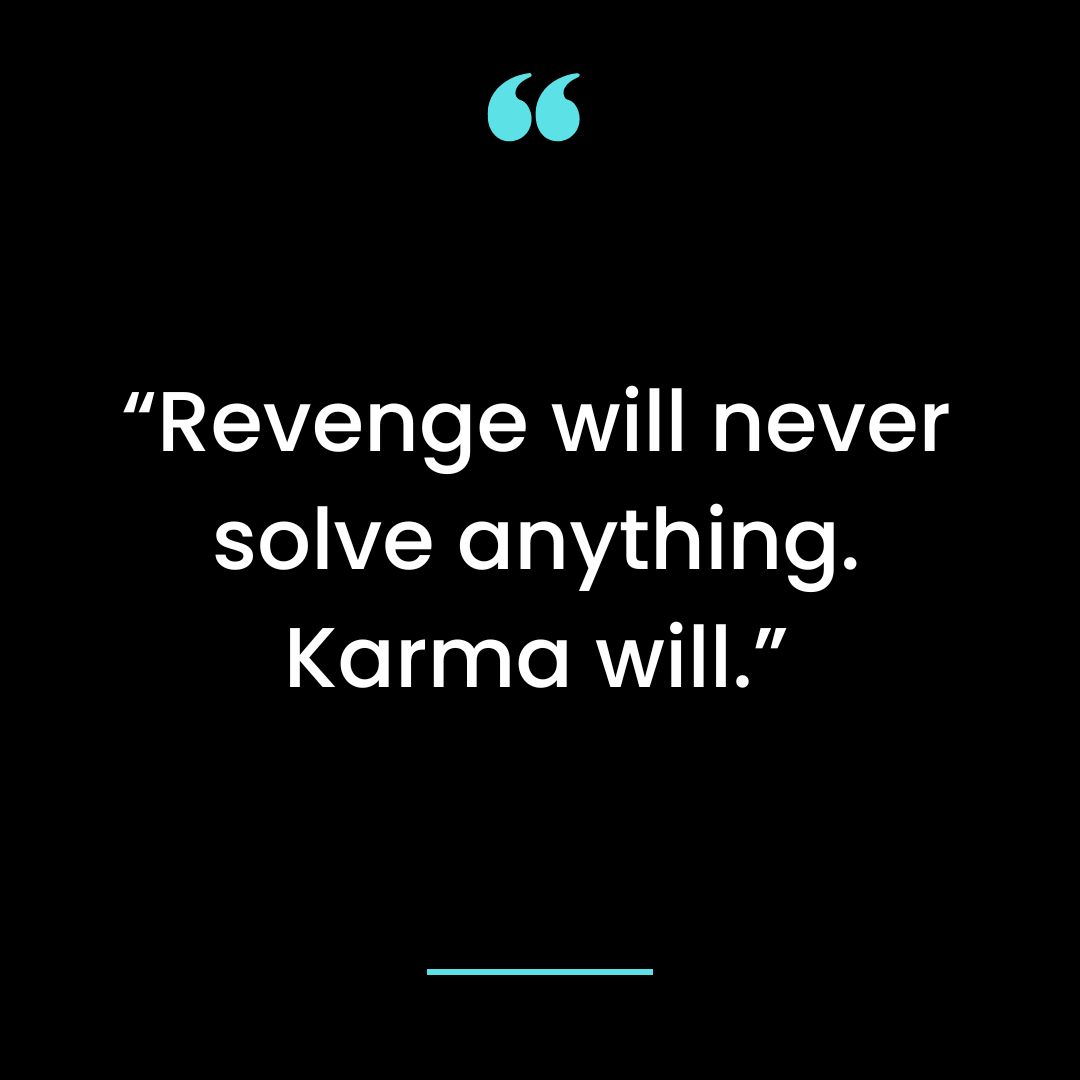 “Revenge will never solve anything. Karma will.”