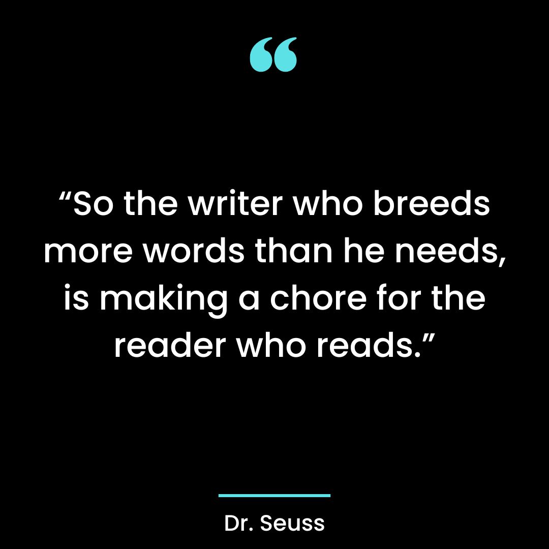 “So the writer who breeds more words than he needs, is making a chore for the reader