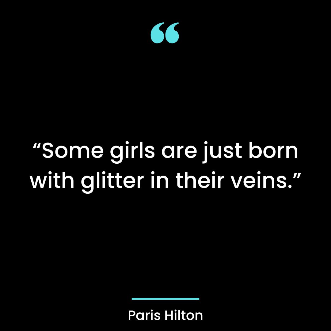 “Some girls are just born with glitter in their veins.”