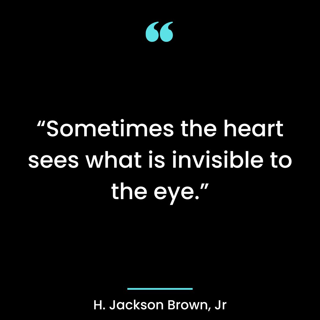 “Sometimes the heart sees what is invisible to the eye.”