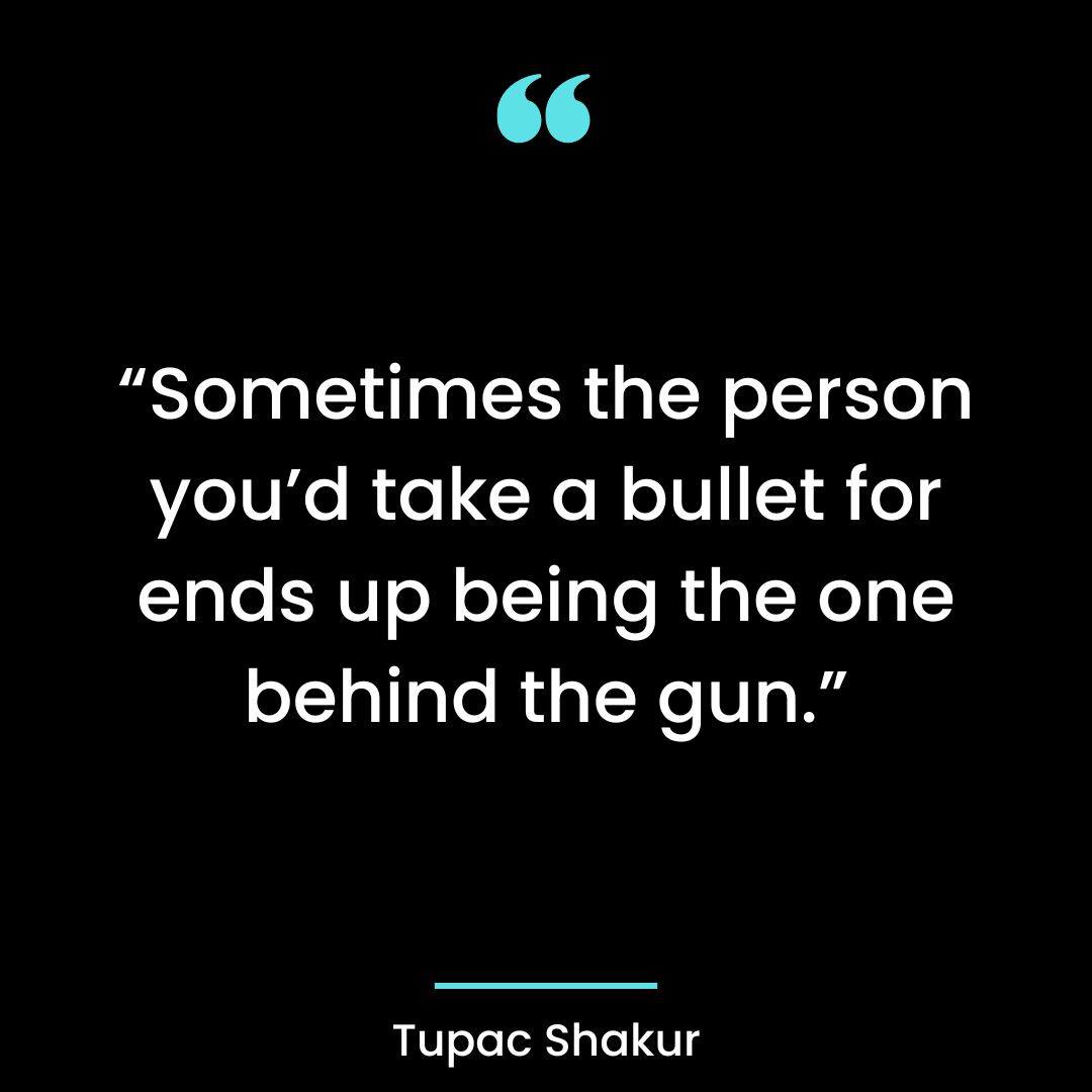 “Sometimes the person you’d take a bullet for ends up being the one behind the gun.
