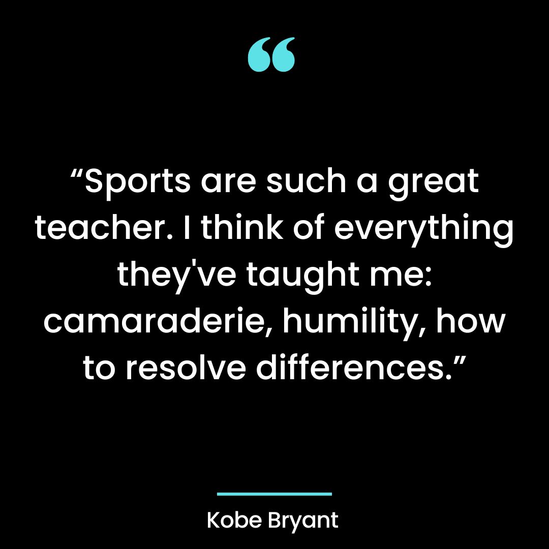 Sports are such a great teacher. I think of everything they’ve