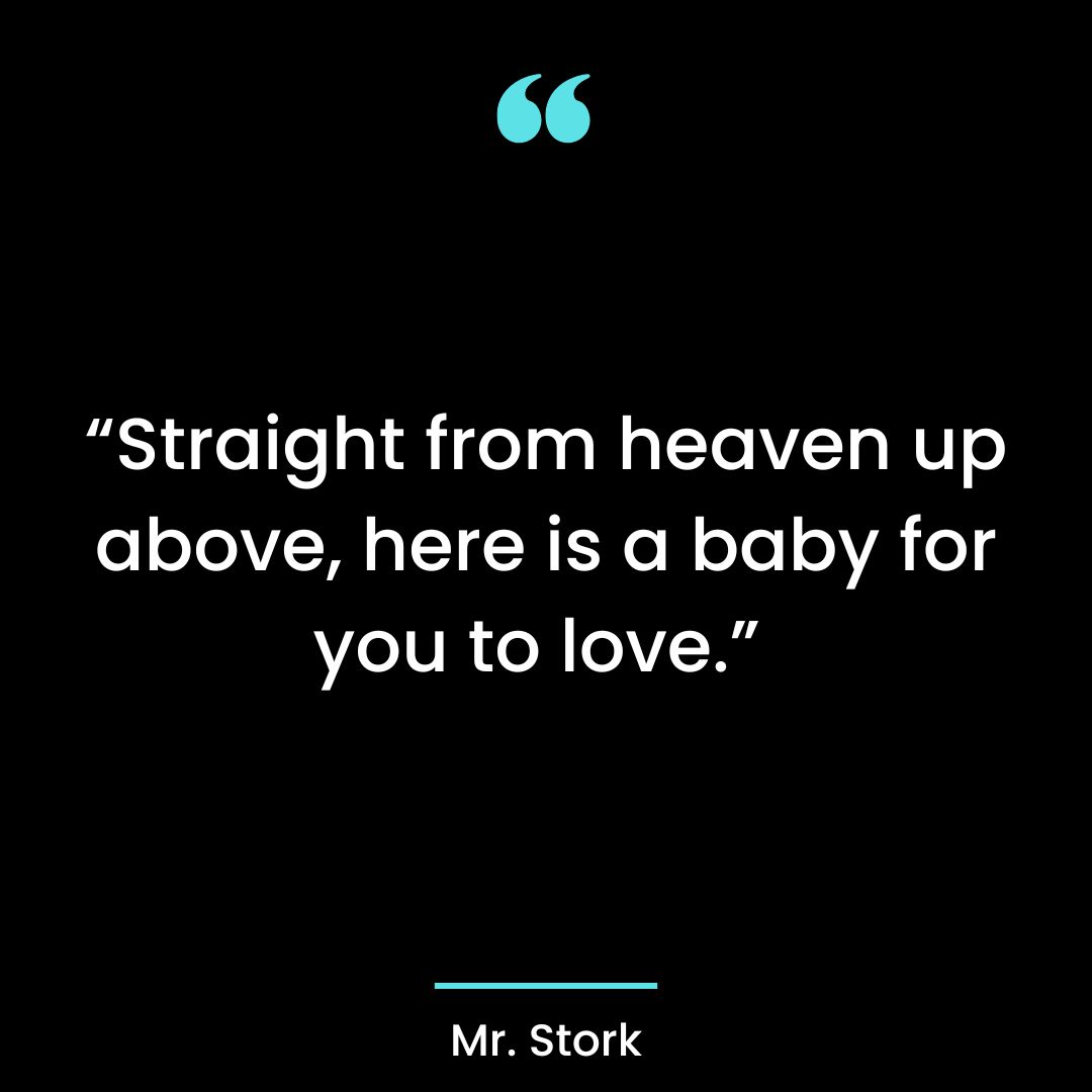 “Straight from heaven up above, here is a baby for you to love.”