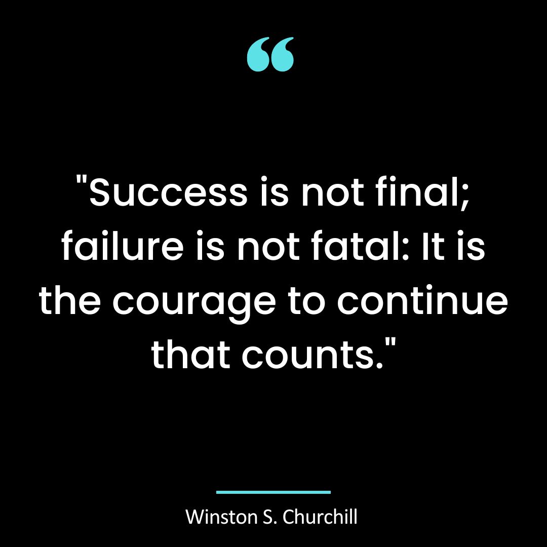 “Success is not final; failure is not fatal: It is the courage to continue that counts.”