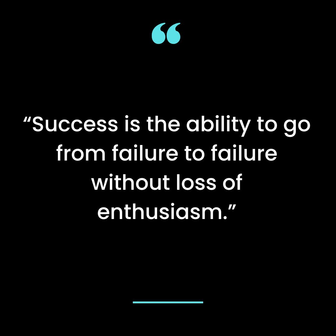 “Success is the ability to go from failure to failure without loss of enthusiasm.”