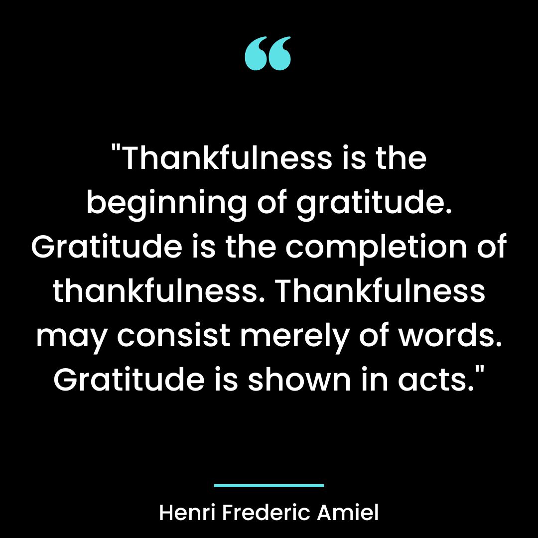 “Thankfulness is the beginning of gratitude. Gratitude is the completion of thankfulness