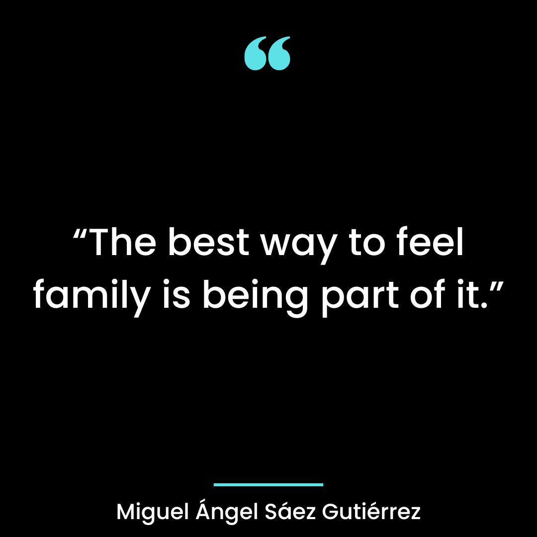 “The best way to feel family is being part of it.